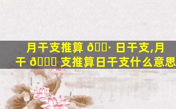 月干支推算 🌷 日干支,月干 🐅 支推算日干支什么意思